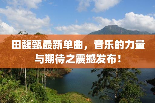 田馥甄最新單曲，音樂的力量與期待之震撼發(fā)布！