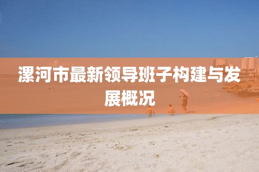 漯河市最新領(lǐng)導(dǎo)班子構(gòu)建與發(fā)展概況