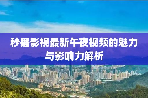 秒播影視最新午夜視頻的魅力與影響力解析