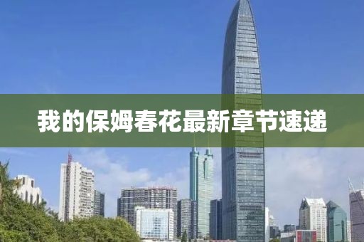 我的保姆春花最新章節(jié)速遞