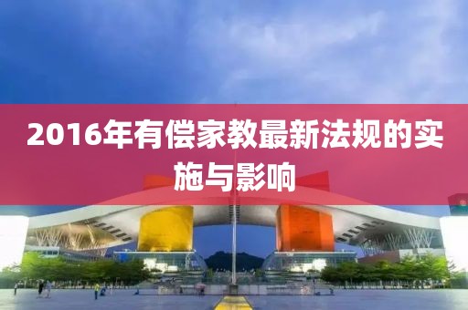 2016年有償家教最新法規(guī)的實(shí)施與影響