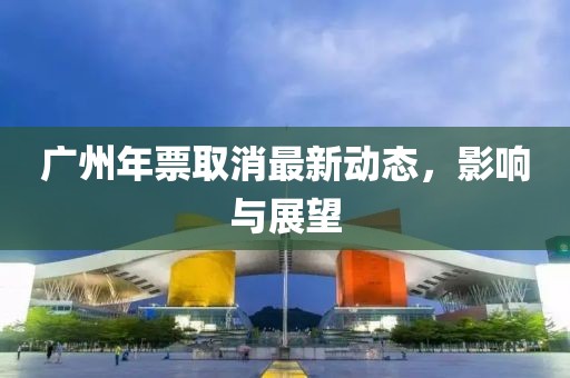 廣州年票取消最新動(dòng)態(tài)，影響與展望