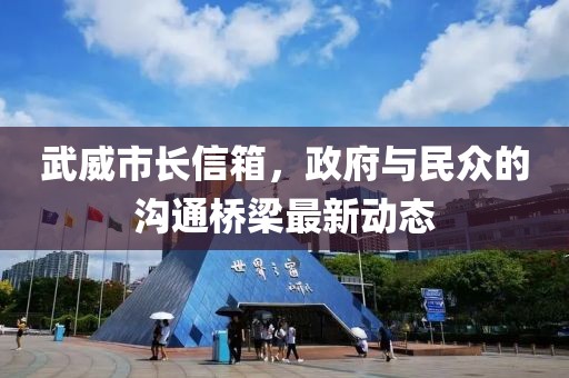 武威市長信箱，政府與民眾的溝通橋梁最新動態(tài)