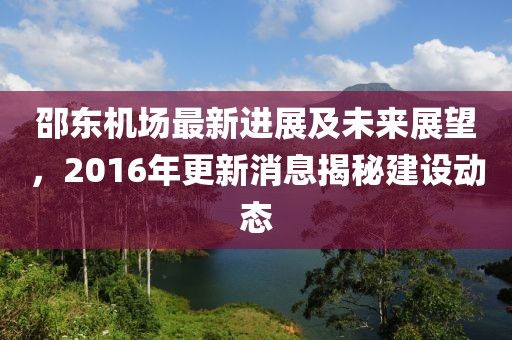 邵東機場最新進(jìn)展及未來展望，2016年更新消息揭秘建設(shè)動態(tài)