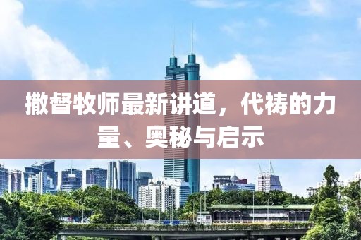 撒督牧師最新講道，代禱的力量、奧秘與啟示