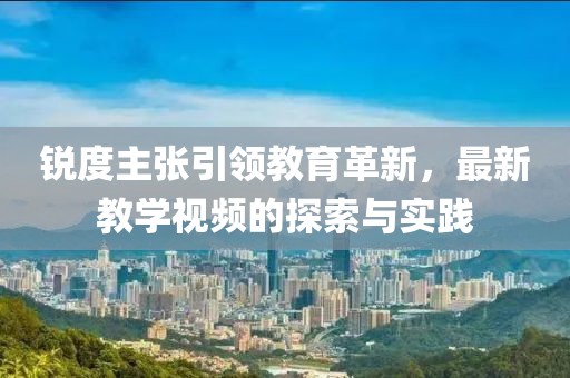 銳度主張引領(lǐng)教育革新，最新教學(xué)視頻的探索與實(shí)踐