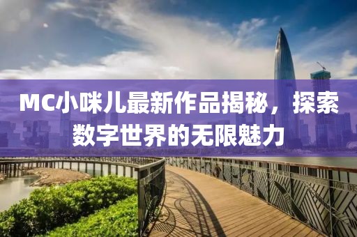 MC小咪兒最新作品揭秘，探索數(shù)字世界的無限魅力