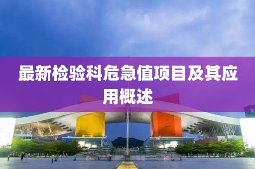 最新檢驗科危急值項目及其應(yīng)用概述