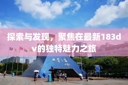 探索與發(fā)現(xiàn)，聚焦在最新183dv的獨(dú)特魅力之旅