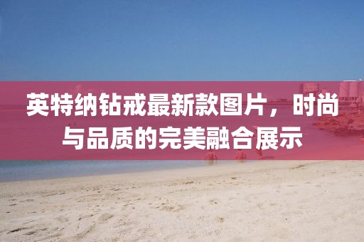 英特納鉆戒最新款圖片，時(shí)尚與品質(zhì)的完美融合展示