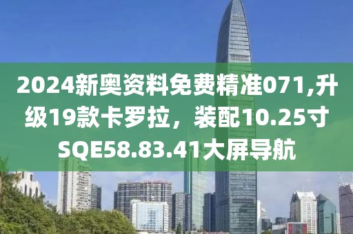 2024新奧資料免費精準(zhǔn)071,升級19款卡羅拉，裝配10.25寸SQE58.83.41大屏導(dǎo)航