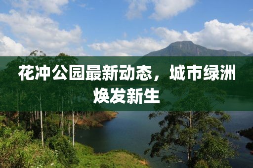 花沖公園最新動(dòng)態(tài)，城市綠洲煥發(fā)新生