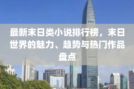 最新末日類(lèi)小說(shuō)排行榜，末日世界的魅力、趨勢(shì)與熱門(mén)作品盤(pán)點(diǎn)