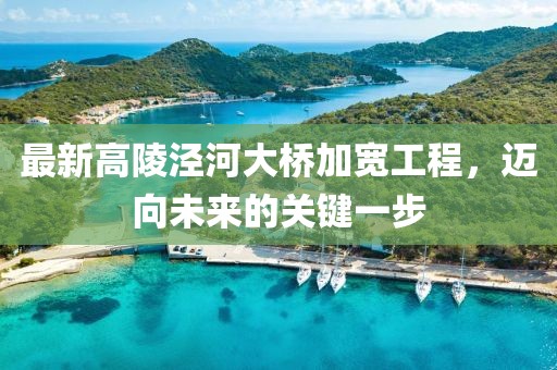 最新高陵涇河大橋加寬工程，邁向未來(lái)的關(guān)鍵一步