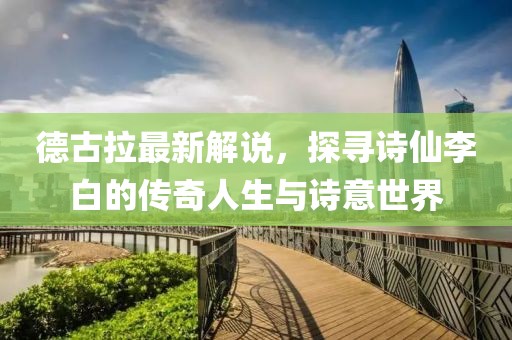 德古拉最新解說，探尋詩仙李白的傳奇人生與詩意世界