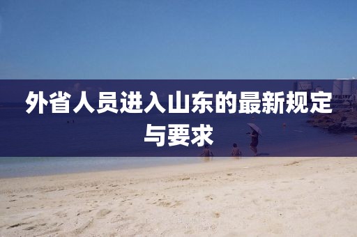 外省人員進入山東的最新規(guī)定與要求