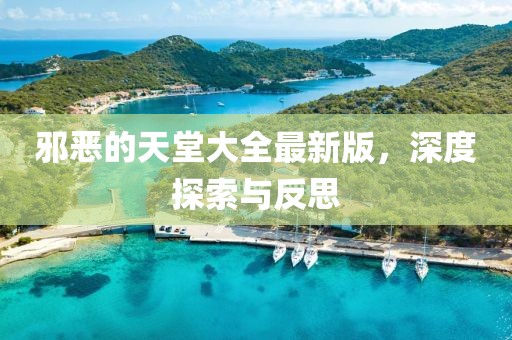邪惡的天堂大全最新版，深度探索與反思