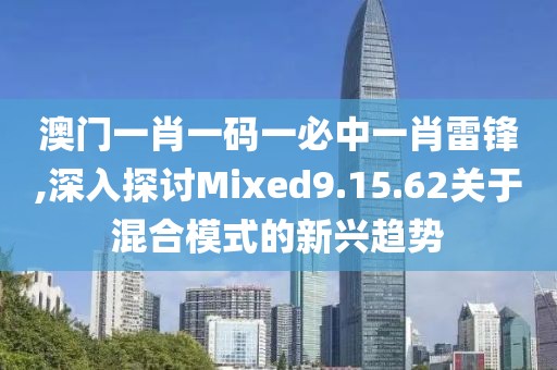 澳門一肖一碼一必中一肖雷鋒,深入探討Mixed9.15.62關(guān)于混合模式的新興趨勢