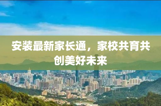 安裝最新家長通，家校共育共創(chuàng)美好未來