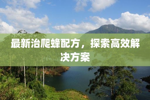 最新治爬蜂配方，探索高效解決方案