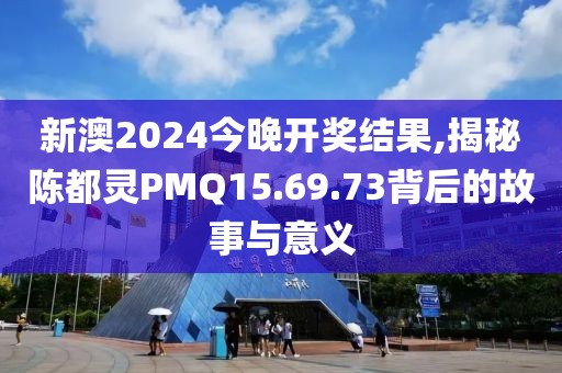 新澳2024今晚開(kāi)獎(jiǎng)結(jié)果,揭秘陳都靈PMQ15.69.73背后的故事與意義