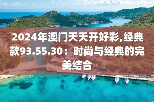 2024年澳門天天開好彩,經典款93.55.30：時尚與經典的完美結合