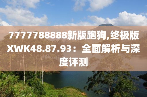7777788888新版跑狗,終極版XWK48.87.93：全面解析與深度評測
