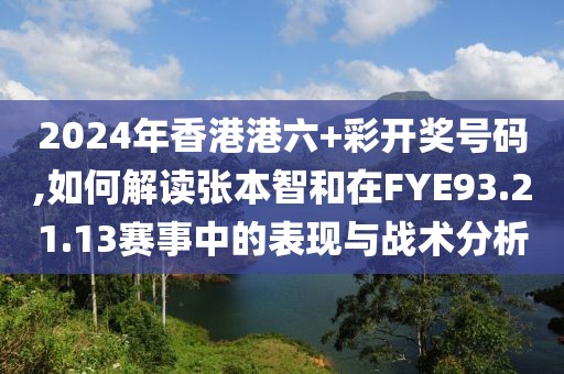 2024年香港港六+彩開獎號碼,如何解讀張本智和在FYE93.21.13賽事中的表現(xiàn)與戰(zhàn)術(shù)分析