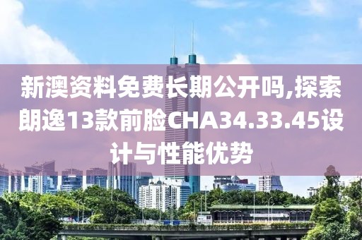新澳資料免費(fèi)長(zhǎng)期公開(kāi)嗎,探索朗逸13款前臉CHA34.33.45設(shè)計(jì)與性能優(yōu)勢(shì)