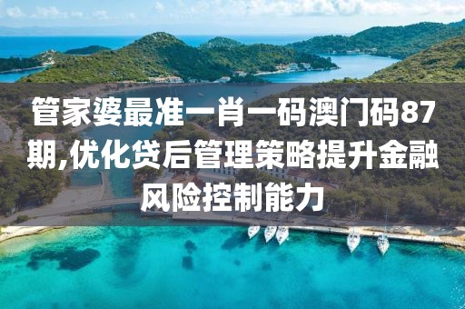 管家婆最準(zhǔn)一肖一碼澳門碼87期,優(yōu)化貸后管理策略提升金融風(fēng)險(xiǎn)控制能力