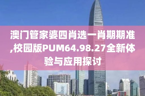 澳門管家婆四肖選一肖期期準,校園版PUM64.98.27全新體驗與應(yīng)用探討