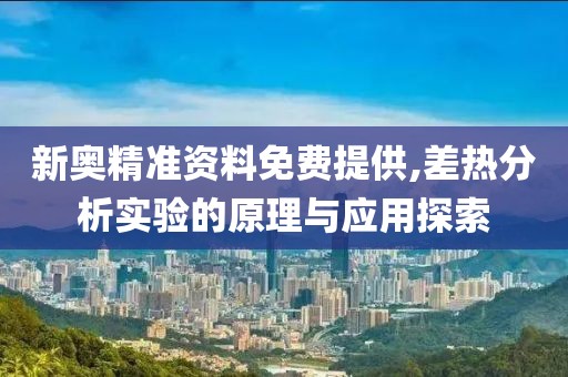 新奧精準資料免費提供,差熱分析實驗的原理與應用探索
