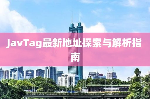 JavTag最新地址探索與解析指南