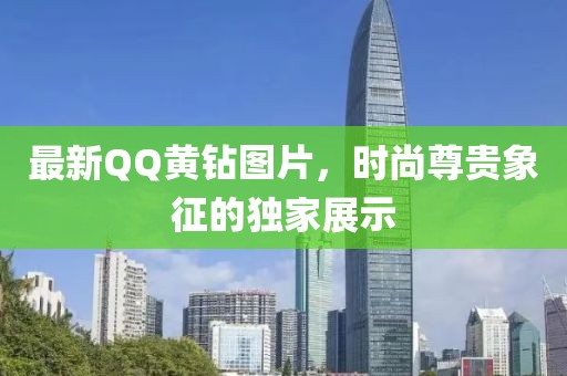最新QQ黃鉆圖片，時(shí)尚尊貴象征的獨(dú)家展示