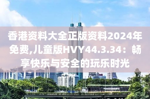 香港資料大全正版資料2024年免費(fèi),兒童版HVY44.3.34：暢享快樂(lè)與安全的玩樂(lè)時(shí)光