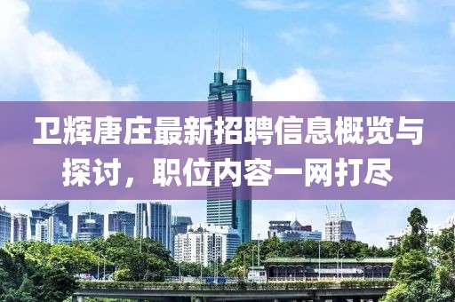衛(wèi)輝唐莊最新招聘信息概覽與探討，職位內(nèi)容一網(wǎng)打盡