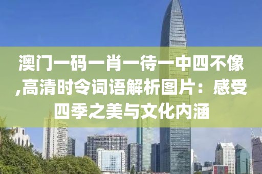 澳門一碼一肖一待一中四不像,高清時令詞語解析圖片：感受四季之美與文化內(nèi)涵