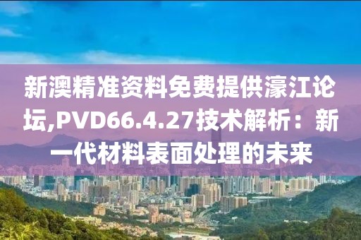 新澳精準資料免費提供濠江論壇,PVD66.4.27技術解析：新一代材料表面處理的未來