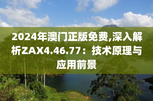 2024年澳門正版免費,深入解析ZAX4.46.77：技術原理與應用前景