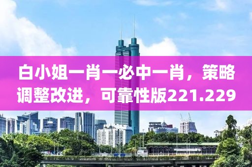 白小姐一肖一必中一肖，策略調(diào)整改進(jìn)，可靠性版221.229