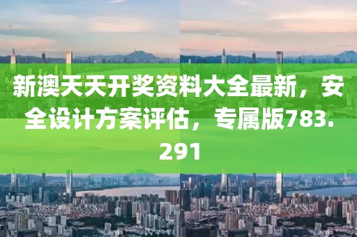 新澳天天開(kāi)獎(jiǎng)資料大全最新，安全設(shè)計(jì)方案評(píng)估，專屬版783.291