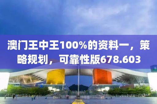 澳門王中王100%的資料一，策略規(guī)劃，可靠性版678.603