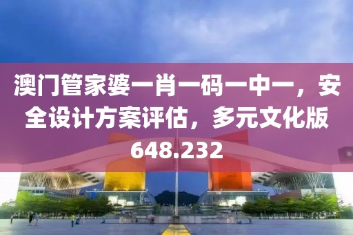 澳門管家婆一肖一碼一中一，安全設(shè)計(jì)方案評(píng)估，多元文化版648.232