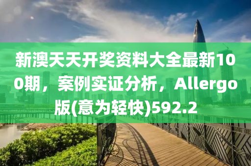 新澳天天開獎(jiǎng)資料大全最新100期，案例實(shí)證分析，Allergo版(意為輕快)592.2