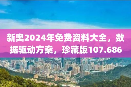 新奧2024年免費(fèi)資料大全，數(shù)據(jù)驅(qū)動(dòng)方案，珍藏版107.686