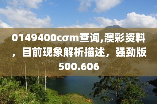 0149400cσm查詢,澳彩資料，目前現(xiàn)象解析描述，強(qiáng)勁版500.606