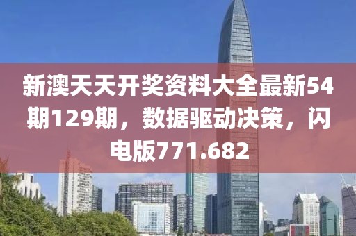 新澳天天開獎資料大全最新54期129期，數(shù)據(jù)驅(qū)動決策，閃電版771.682