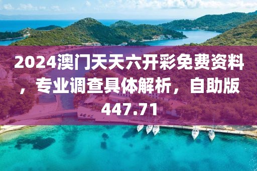 2024澳門天天六開彩免費(fèi)資料，專業(yè)調(diào)查具體解析，自助版447.71