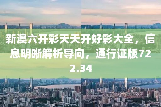 新澳六開彩天天開好彩大全，信息明晰解析導向，通行證版722.34