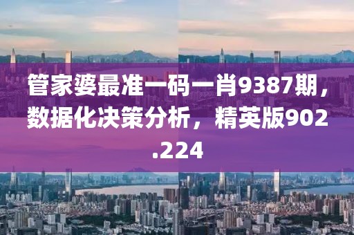 管家婆最準(zhǔn)一碼一肖9387期，數(shù)據(jù)化決策分析，精英版902.224